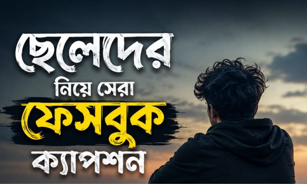 ছেলেদের নিয়ে সেরা ফেসবুক ক্যাপশন